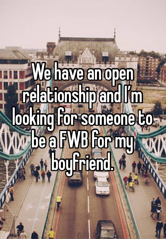 We have an open relationship and I’m looking for someone to be a FWB for my boyfriend. 