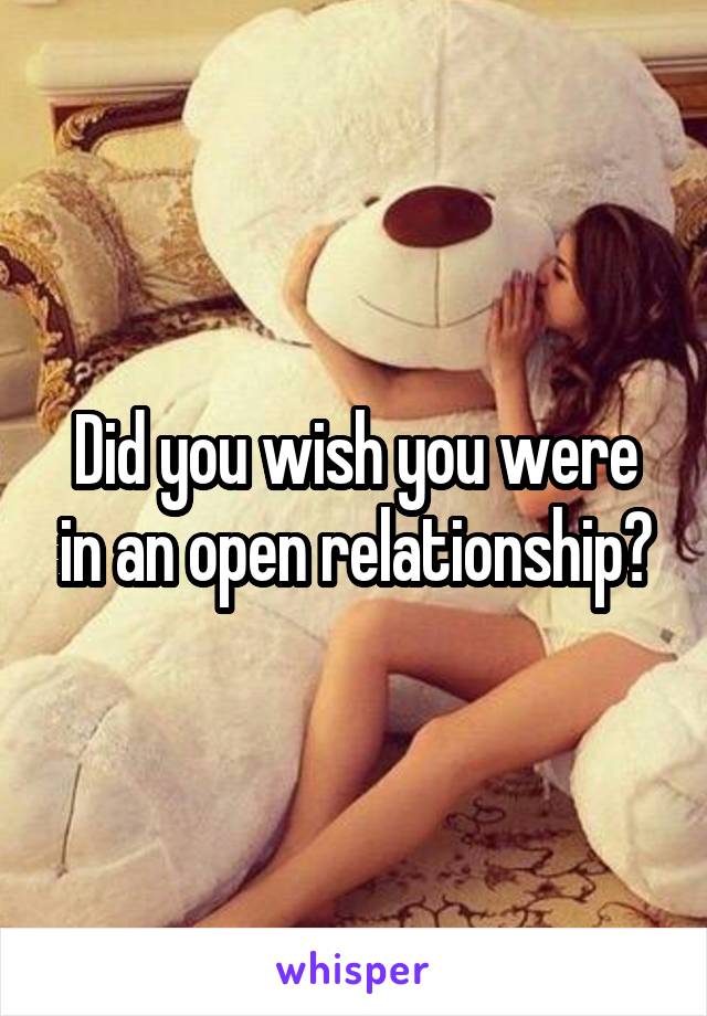 Did you wish you were in an open relationship?