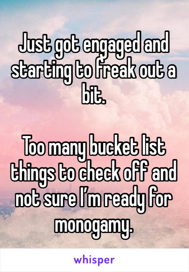 Just got engaged and starting to freak out a bit.

Too many bucket list things to check off and not sure I’m ready for monogamy.