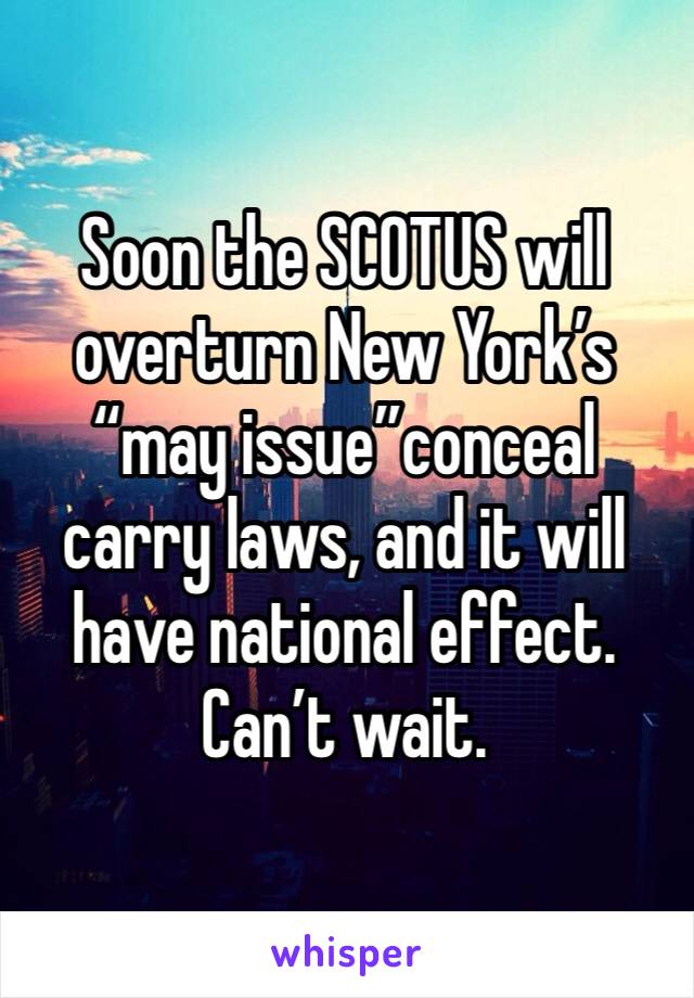 Soon the SCOTUS will overturn New York’s “may issue”conceal carry laws, and it will have national effect. Can’t wait. 