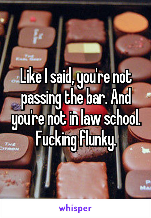 Like I said, you're not passing the bar. And you're not in law school. Fucking flunky.