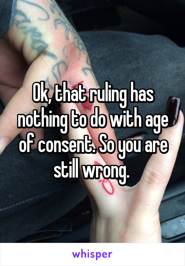 Ok, that ruling has nothing to do with age of consent. So you are still wrong. 