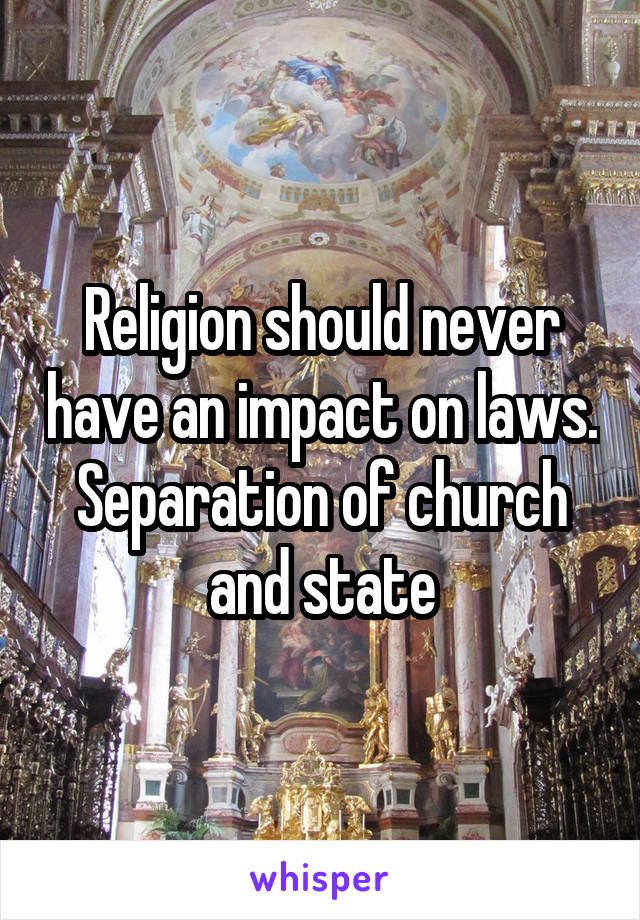 Religion should never have an impact on laws.
Separation of church and state