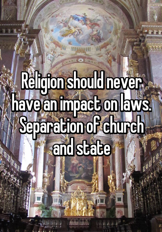 Religion should never have an impact on laws.
Separation of church and state