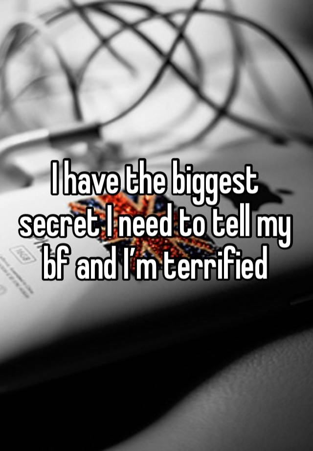 I have the biggest secret I need to tell my bf and I’m terrified 