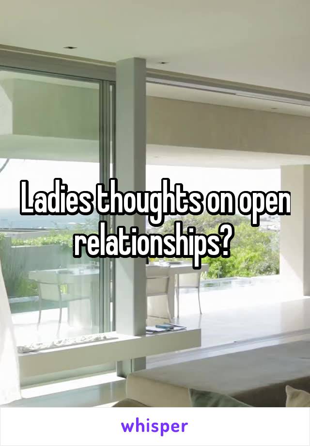 Ladies thoughts on open relationships? 