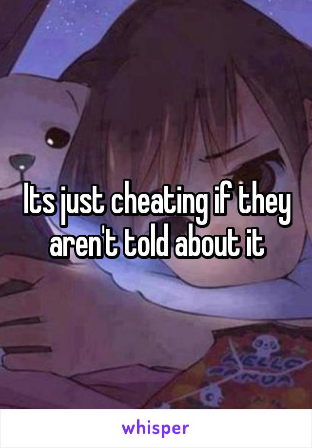 Its just cheating if they aren't told about it