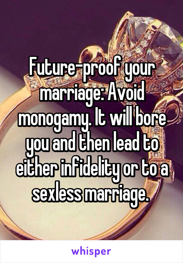 Future-proof your marriage: Avoid monogamy. It will bore you and then lead to either infidelity or to a sexless marriage. 