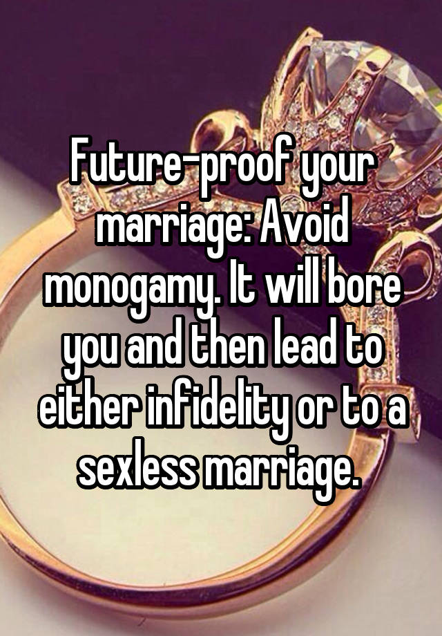 Future-proof your marriage: Avoid monogamy. It will bore you and then lead to either infidelity or to a sexless marriage. 