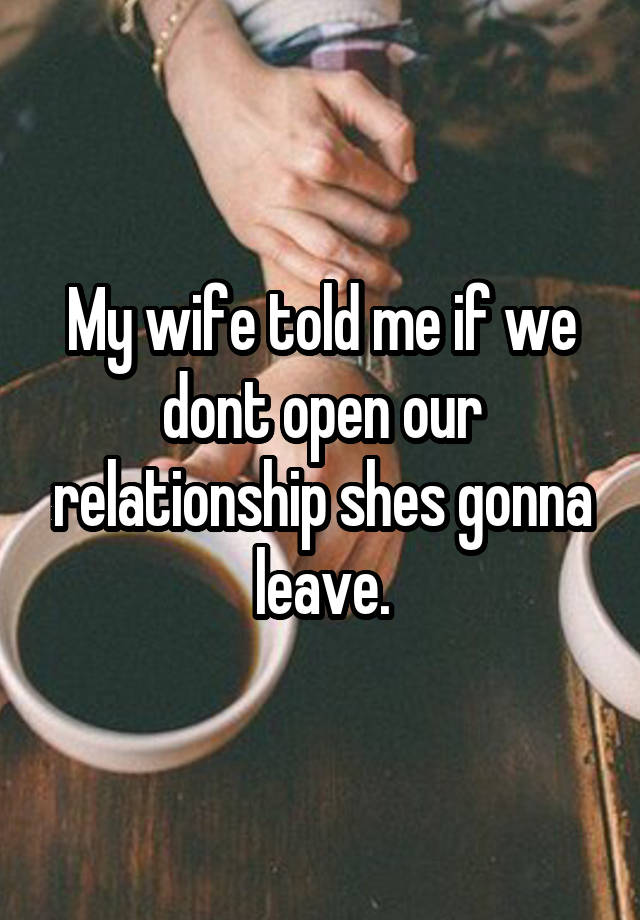 My wife told me if we dont open our relationship shes gonna leave.