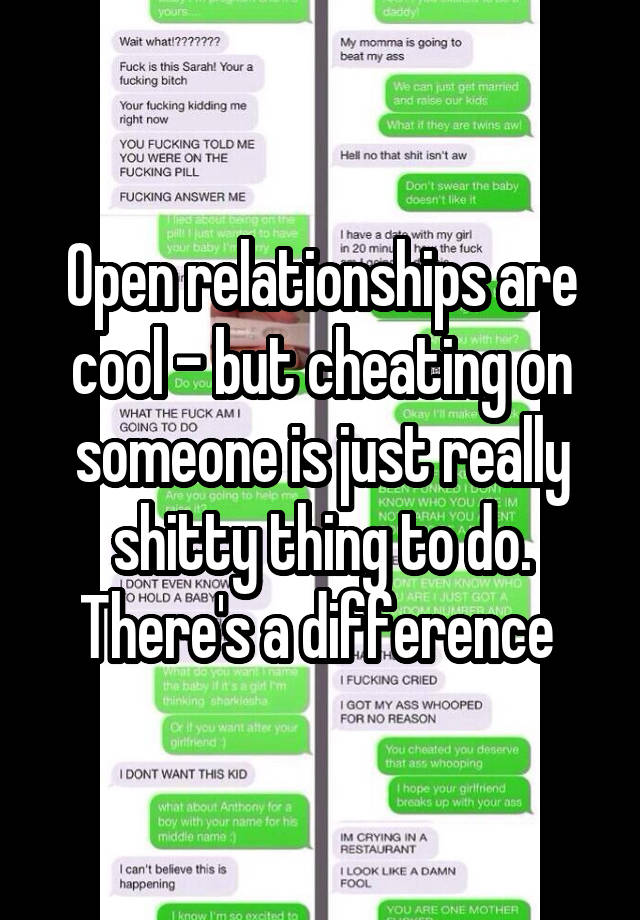 Open relationships are cool - but cheating on someone is just really shitty thing to do. There's a difference 