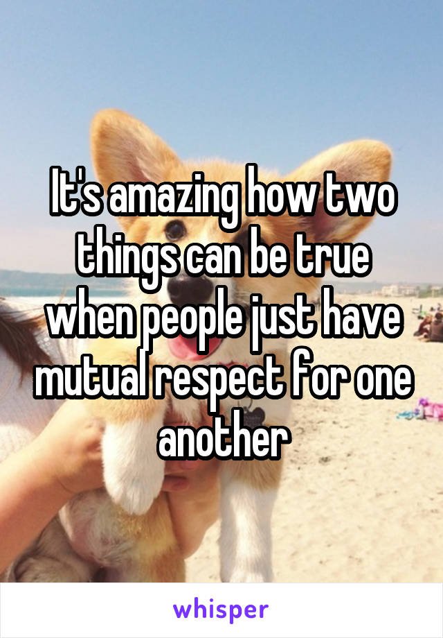 It's amazing how two things can be true when people just have mutual respect for one another