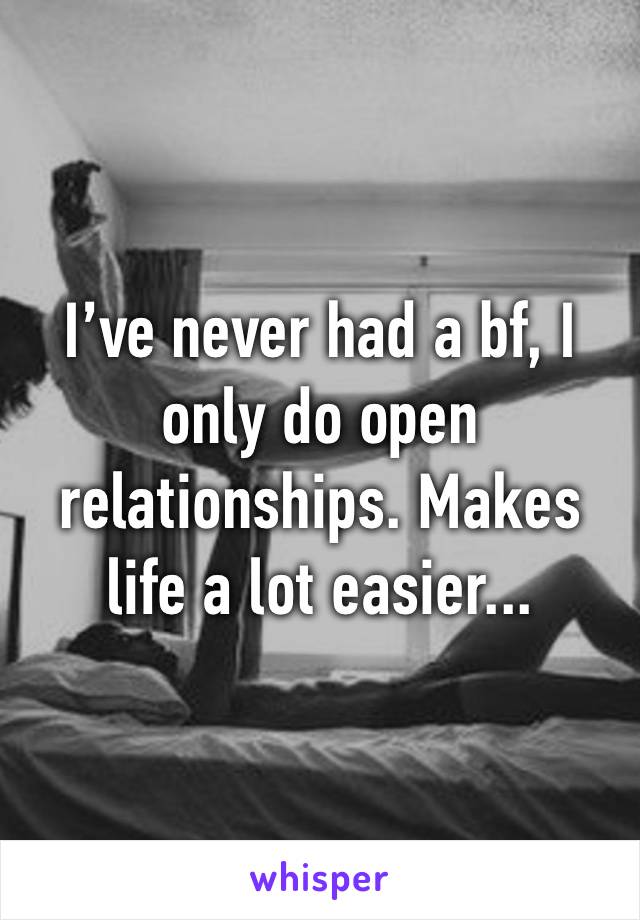 I’ve never had a bf, I only do open relationships. Makes life a lot easier...