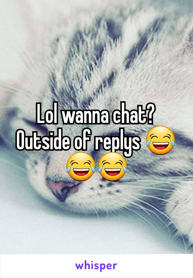 Lol wanna chat? Outside of replys 😂😂😂