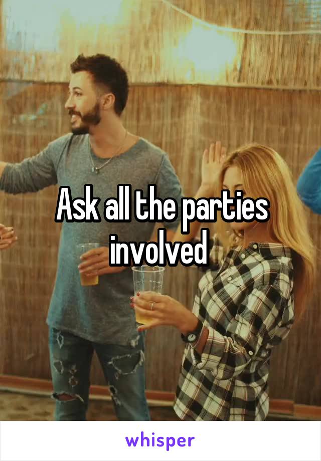 Ask all the parties involved 