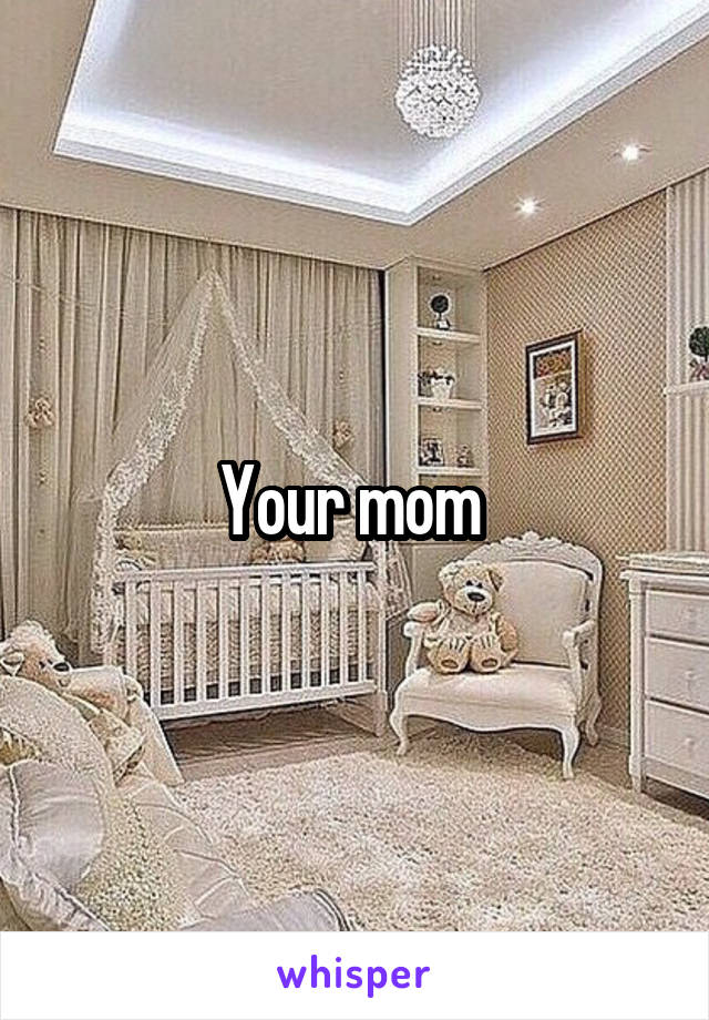 Your mom 