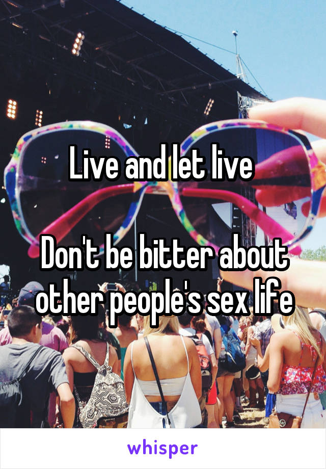 Live and let live 

Don't be bitter about other people's sex life