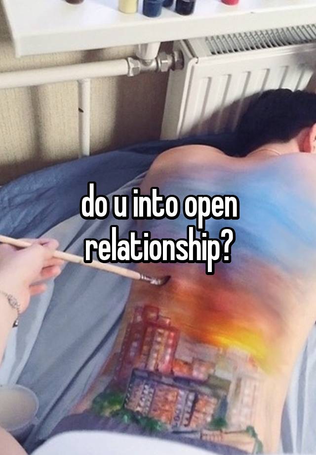 do u into open relationship?