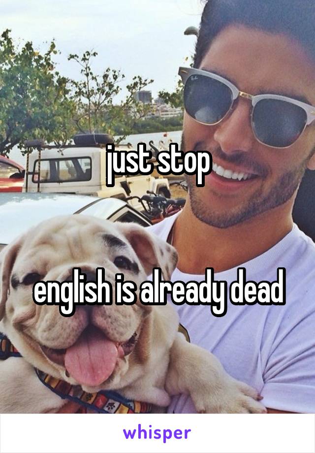 just stop


english is already dead