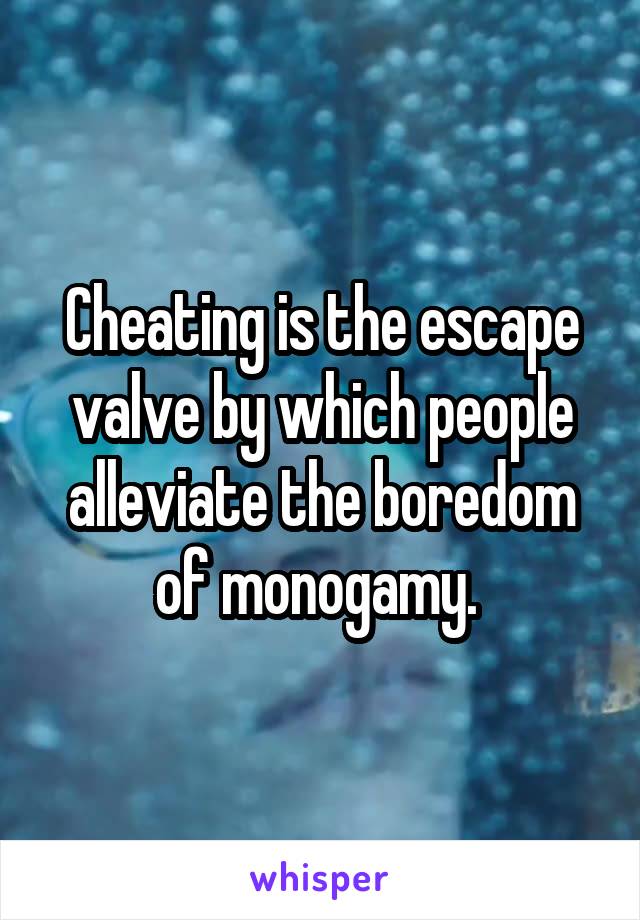 Cheating is the escape valve by which people alleviate the boredom of monogamy. 