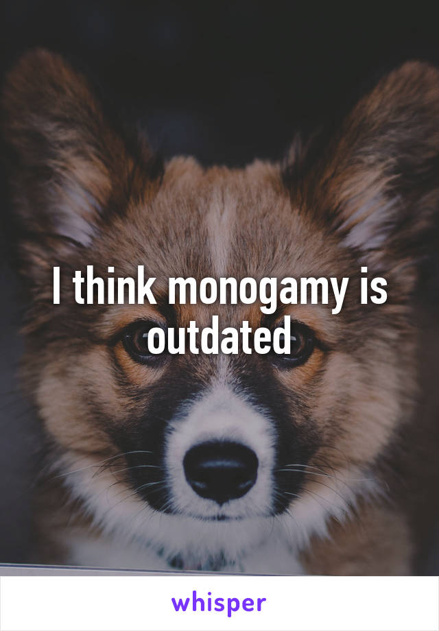 I think monogamy is outdated