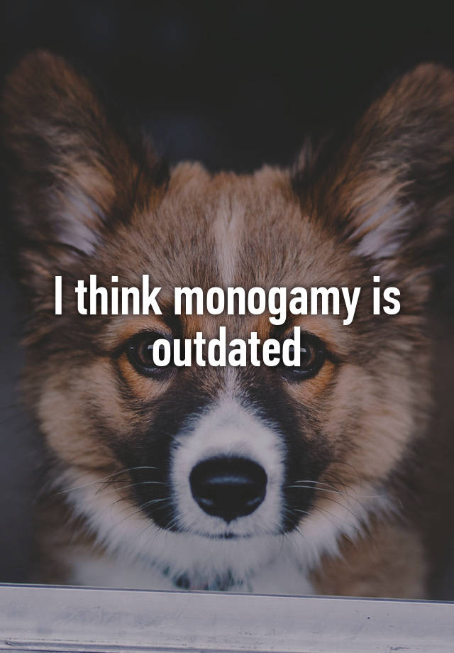 I think monogamy is outdated