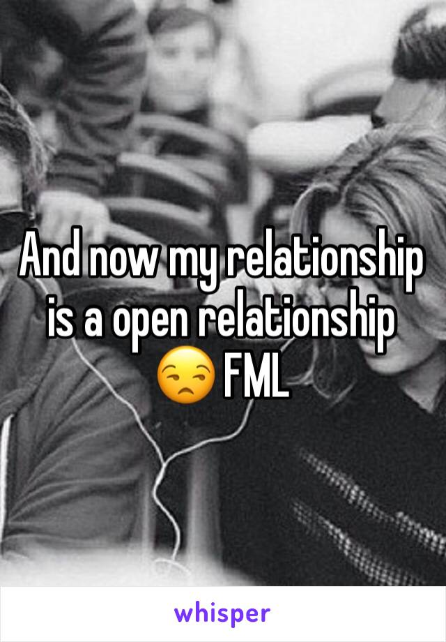 And now my relationship is a open relationship 😒 FML