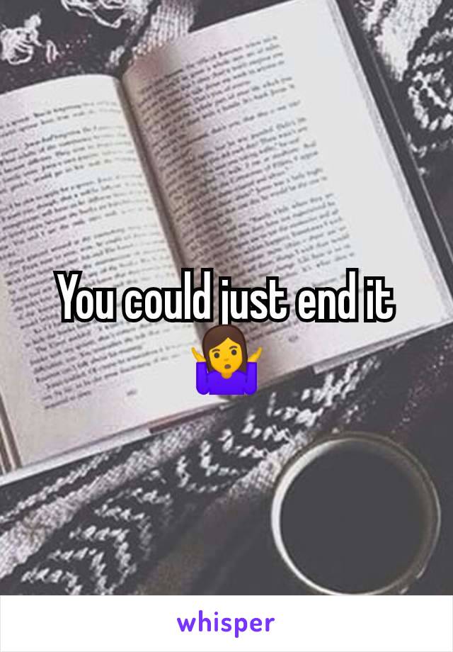 You could just end it 🤷