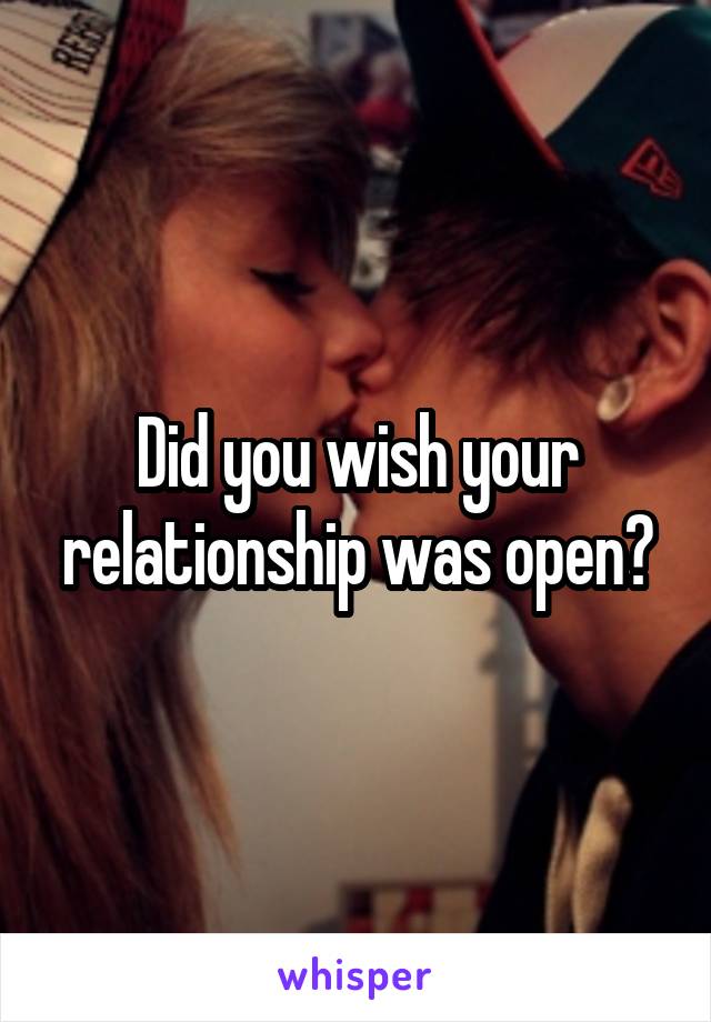 Did you wish your relationship was open?