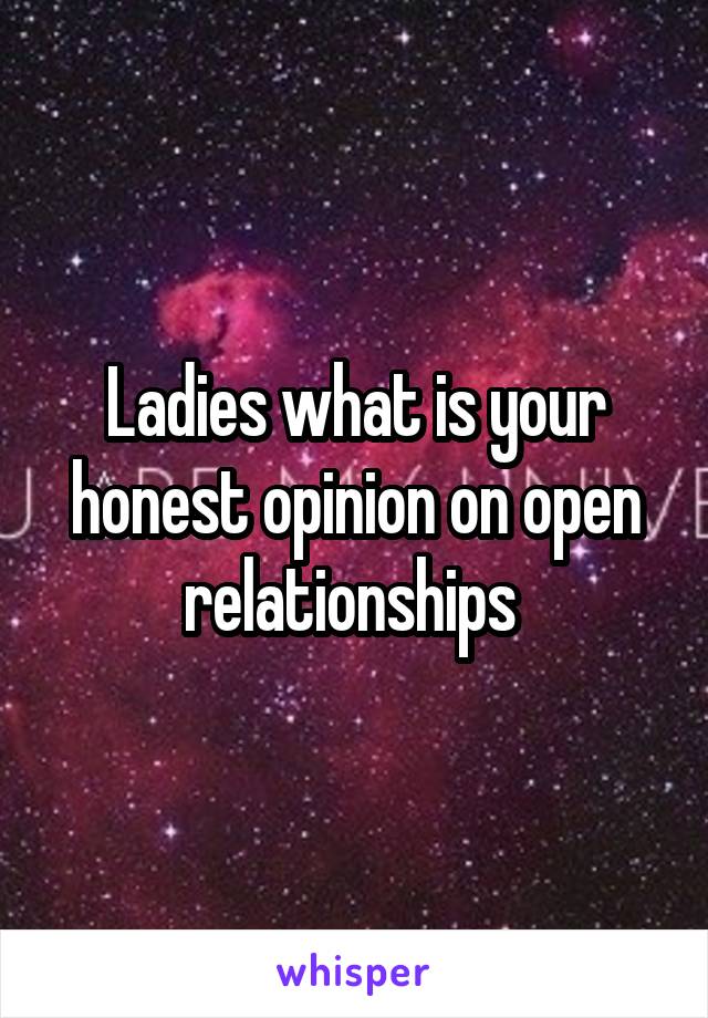 Ladies what is your honest opinion on open relationships 