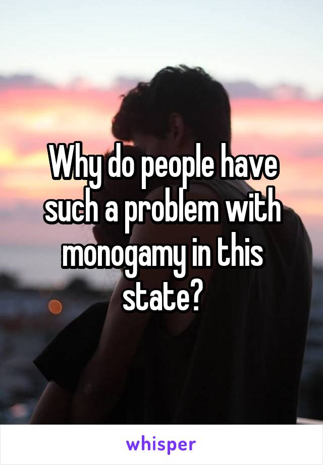 Why do people have such a problem with monogamy in this state?