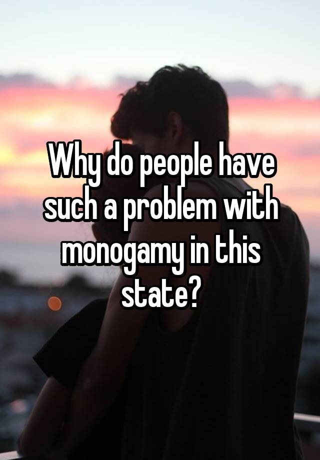 Why do people have such a problem with monogamy in this state?