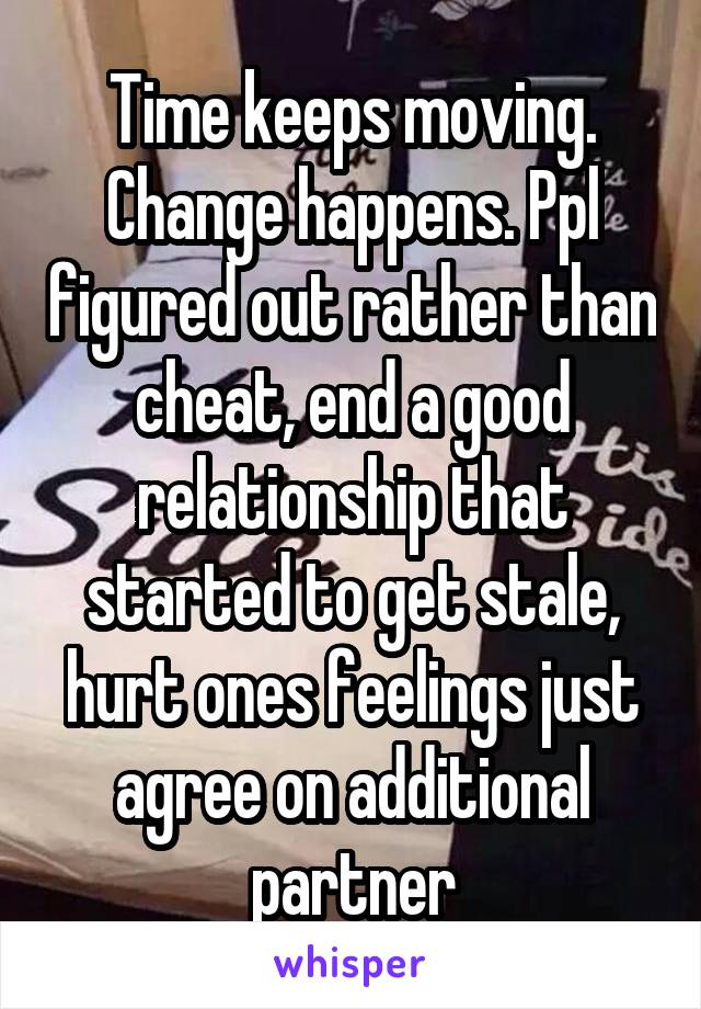 Time keeps moving. Change happens. Ppl figured out rather than cheat, end a good relationship that started to get stale, hurt ones feelings just agree on additional partner