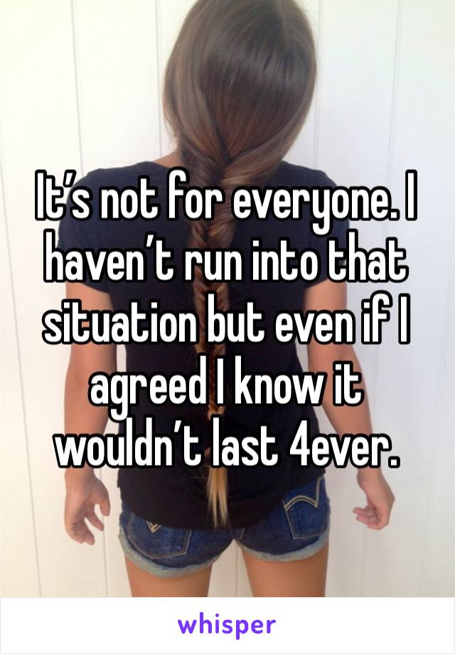 It’s not for everyone. I haven’t run into that situation but even if I agreed I know it wouldn’t last 4ever. 