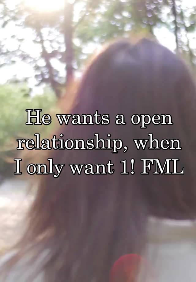 He wants a open relationship, when I only want 1! FML