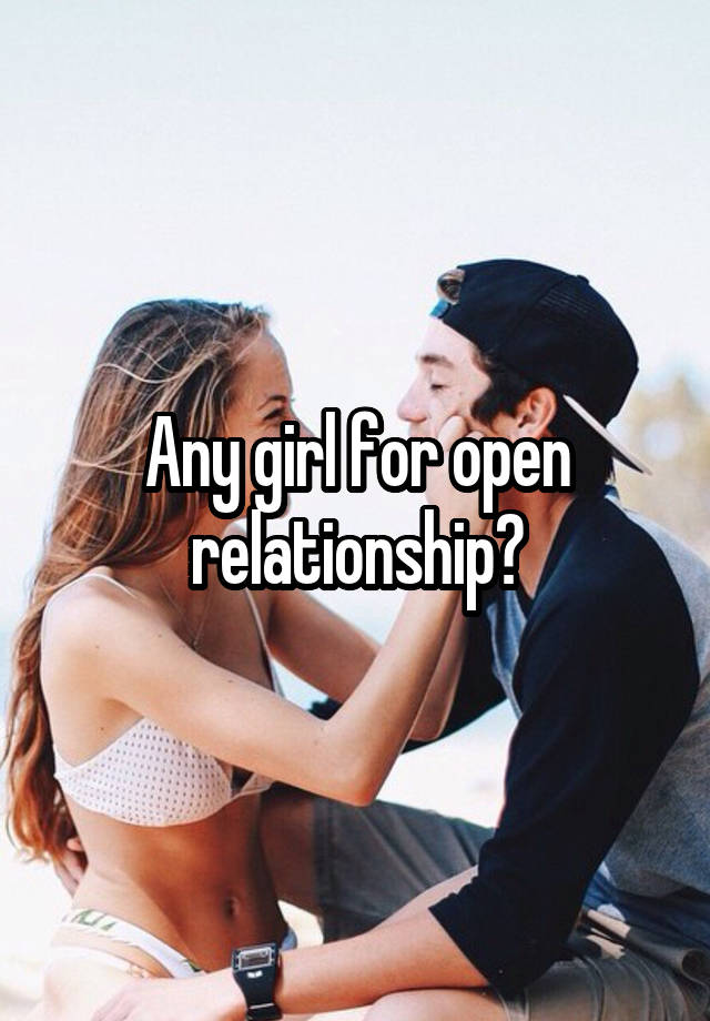 Any girl for open relationship?