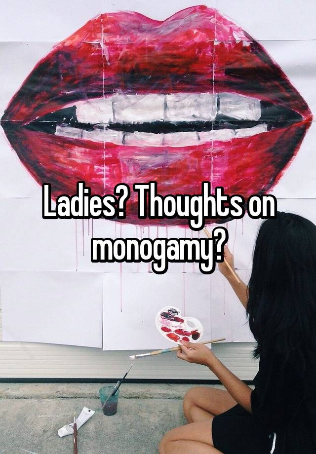 Ladies? Thoughts on monogamy?