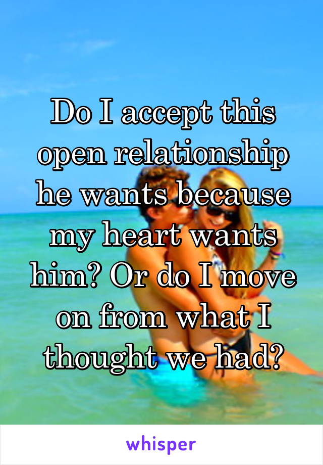 Do I accept this open relationship he wants because my heart wants him? Or do I move on from what I thought we had?