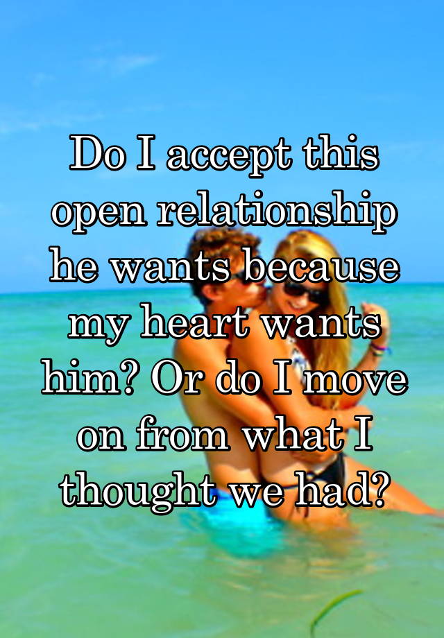 Do I accept this open relationship he wants because my heart wants him? Or do I move on from what I thought we had?