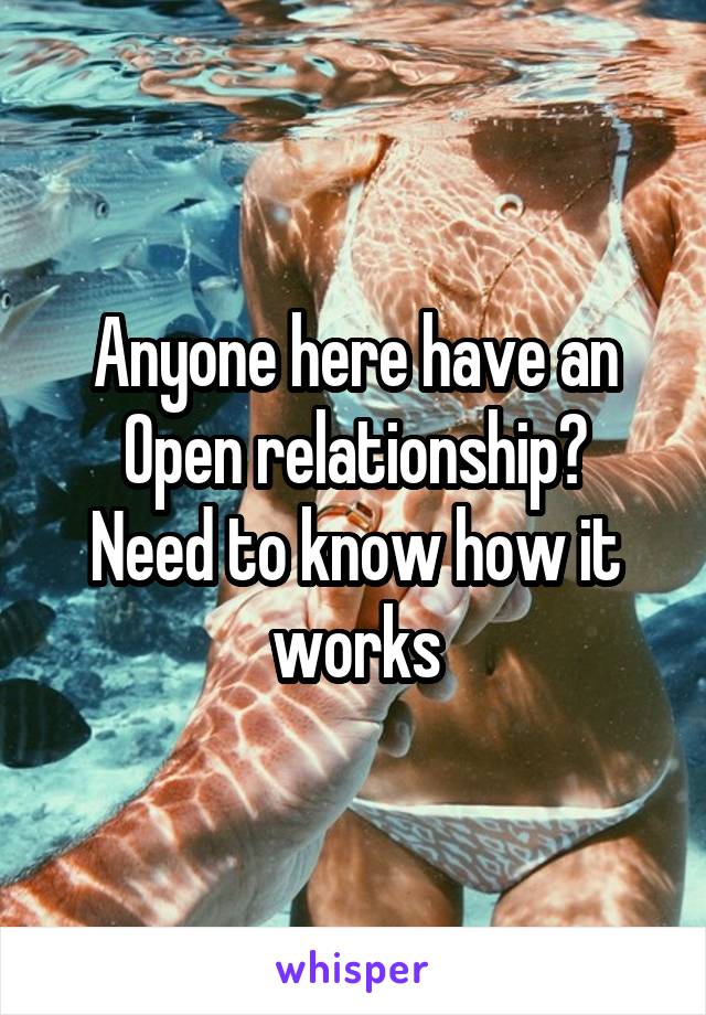 Anyone here have an
Open relationship?
Need to know how it works