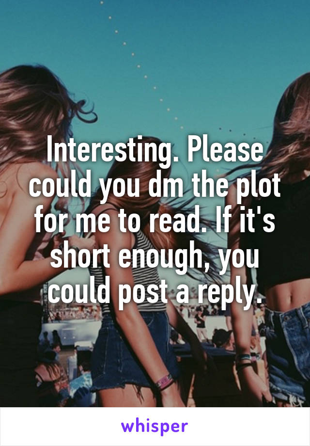 Interesting. Please could you dm the plot for me to read. If it's short enough, you could post a reply.