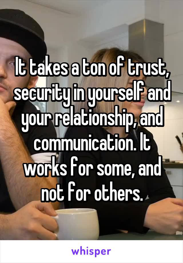 It takes a ton of trust, security in yourself and your relationship, and communication. It works for some, and not for others.