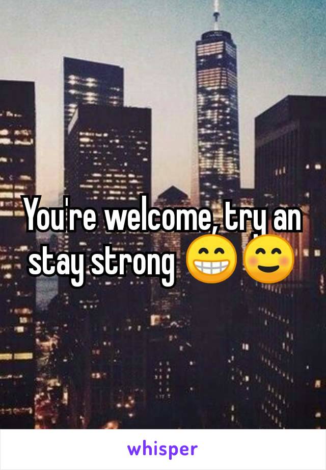 You're welcome, try an stay strong 😁☺️