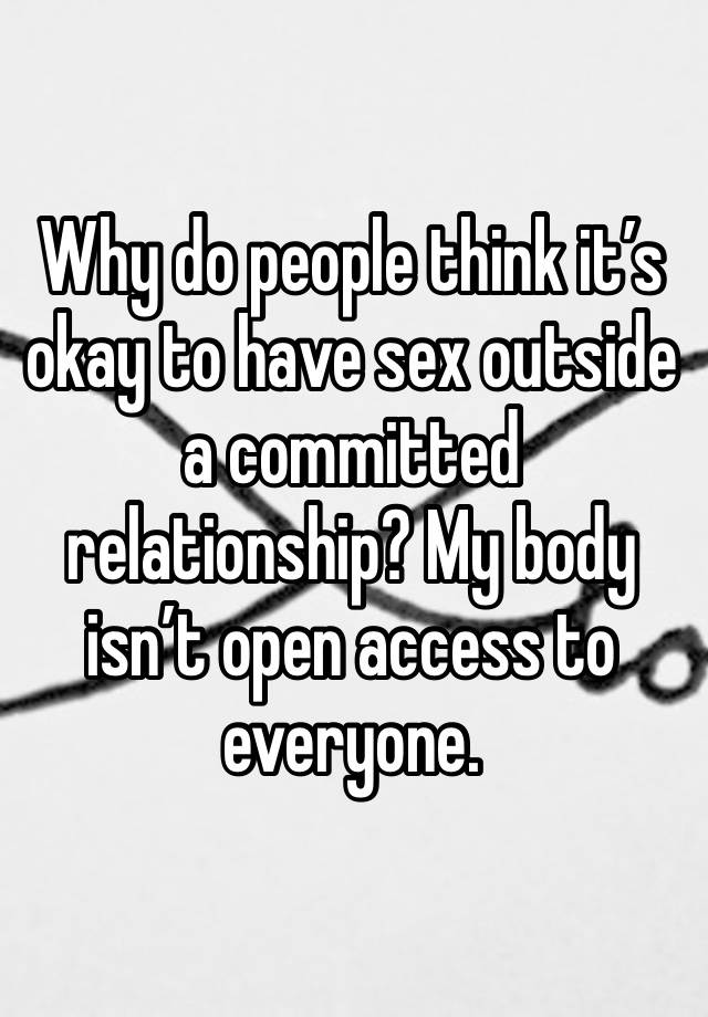 Why do people think it’s okay to have sex outside a committed relationship? My body isn’t open access to everyone.