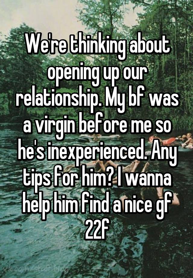 We're thinking about opening up our relationship. My bf was a virgin before me so he's inexperienced. Any tips for him? I wanna help him find a nice gf
22f