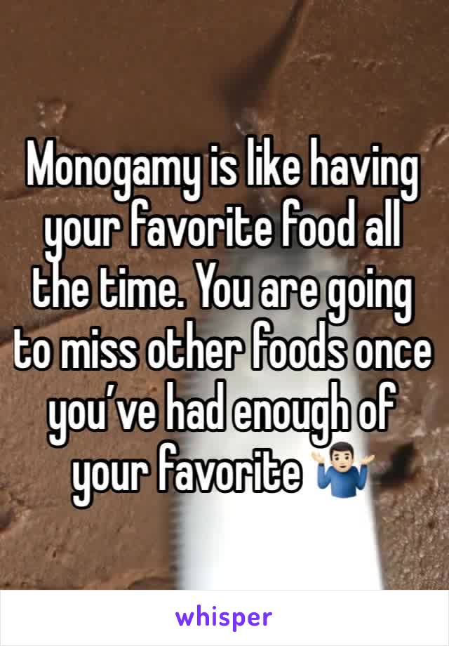 Monogamy is like having your favorite food all the time. You are going to miss other foods once you’ve had enough of your favorite 🤷🏻‍♂️