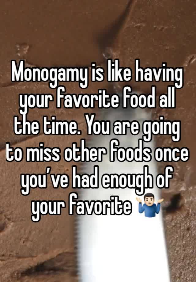 Monogamy is like having your favorite food all the time. You are going to miss other foods once you’ve had enough of your favorite 🤷🏻‍♂️