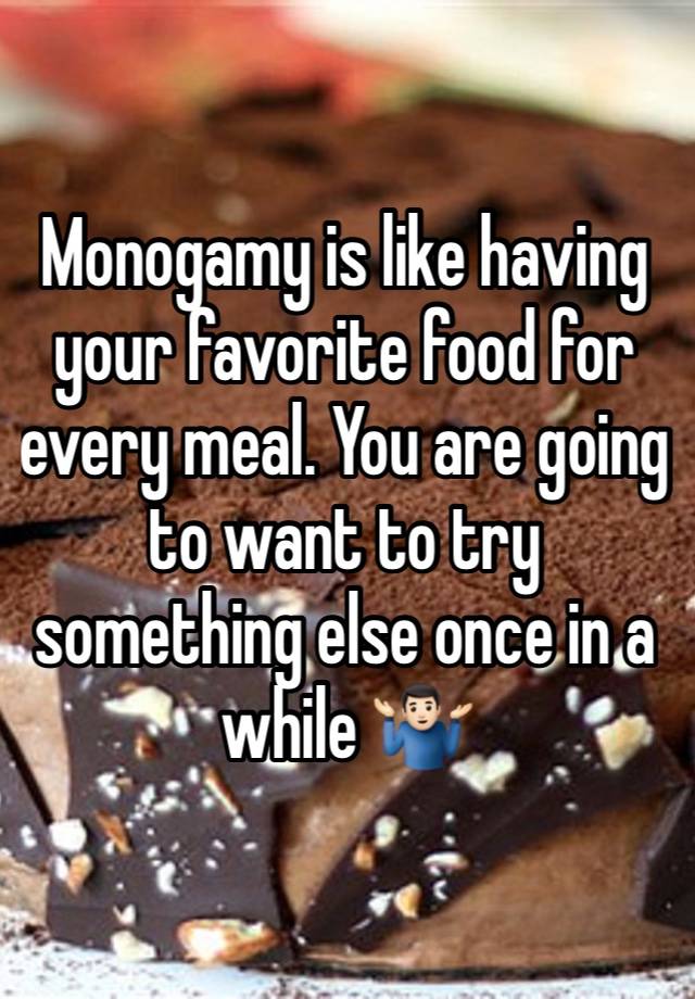 Monogamy is like having your favorite food for every meal. You are going to want to try something else once in a while 🤷🏻‍♂️