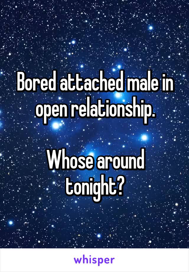 Bored attached male in open relationship.

Whose around tonight?