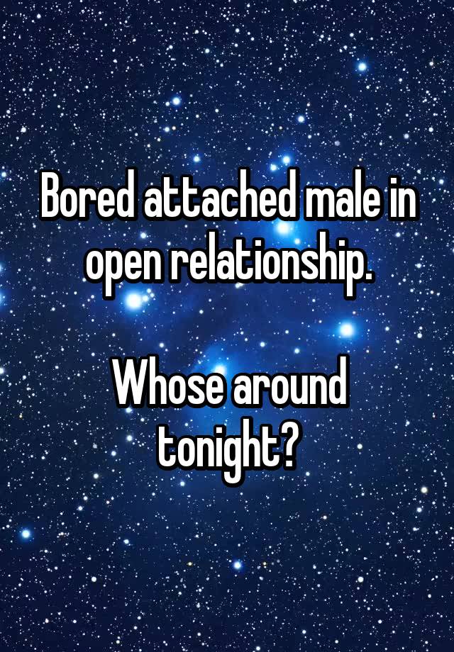 Bored attached male in open relationship.

Whose around tonight?